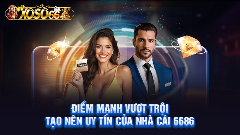 Điểm mạnh vượt trội tạo nên uy tín của nhà cái 6686