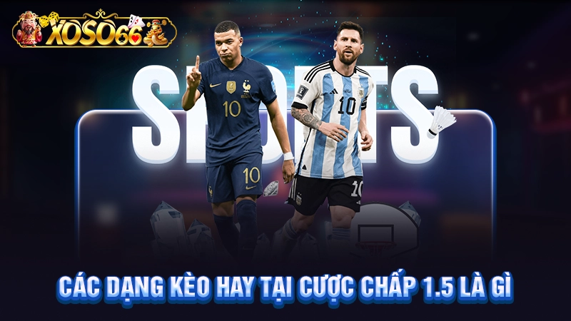 Các dạng kèo hay tại cược chấp 1.5 là gì
