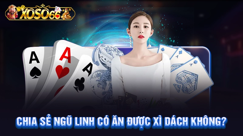 Chia sẻ ngũ linh có ăn được xì dách không?