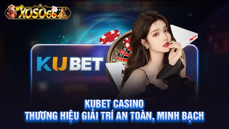 Kubet casino - Thương hiệu giải trí an toàn, minh bạch