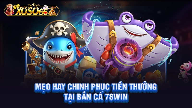 Mẹo hay chinh phục tiền thưởng tại bắn cá 78WIN