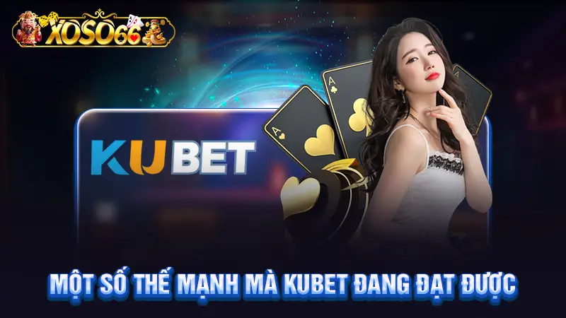Một số thế mạnh mà Kubet đang đạt được