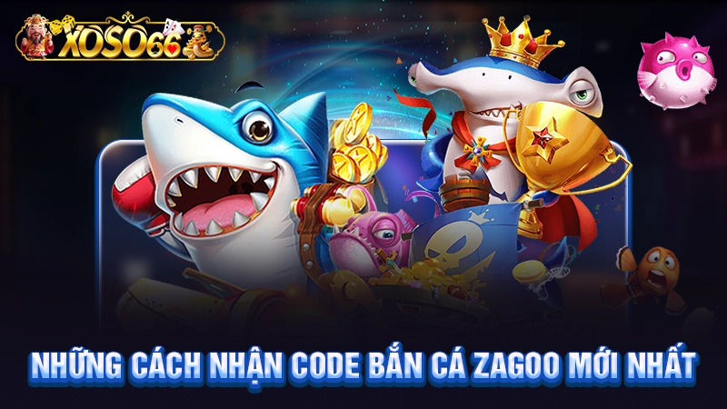 Những cách nhận code bắn cá Zagoo mới nhất